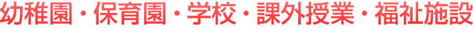 幼稚園・保育園・学校・課外授業・福祉施設